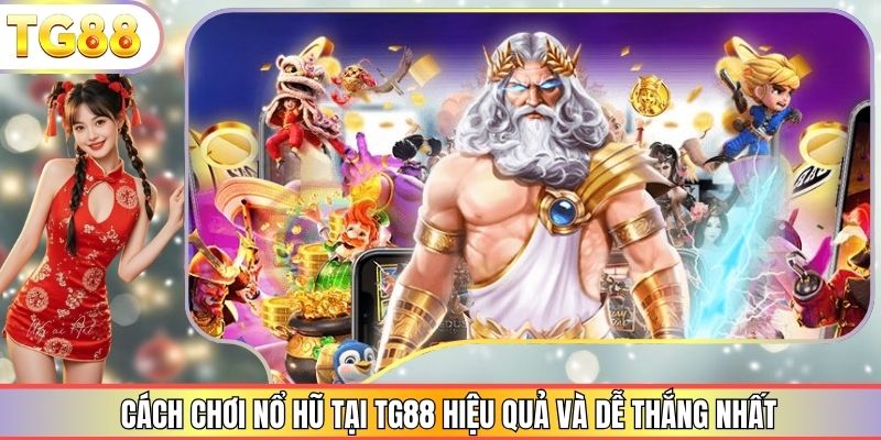 Cách Chơi Nổ Hũ Tại TG88 Hiệu Quả Và Dễ Thắng Nhất