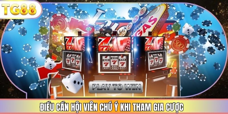 Điều cần hội viên chú ý khi tham gia cược