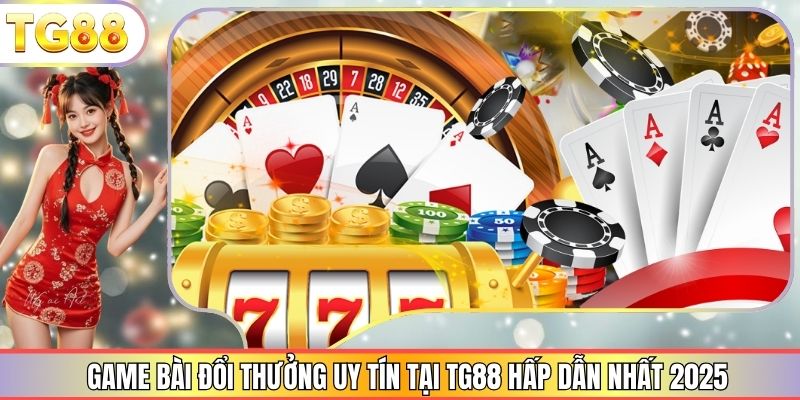 Game Bài Đổi Thưởng Uy Tín Tại TG88 Hấp Dẫn Nhất 2025