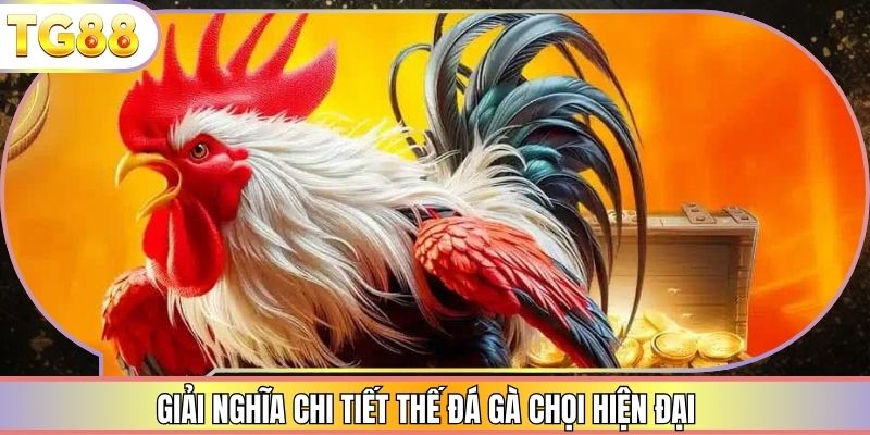 Giải nghĩa chi tiết thế đá gà chọi hiện đại