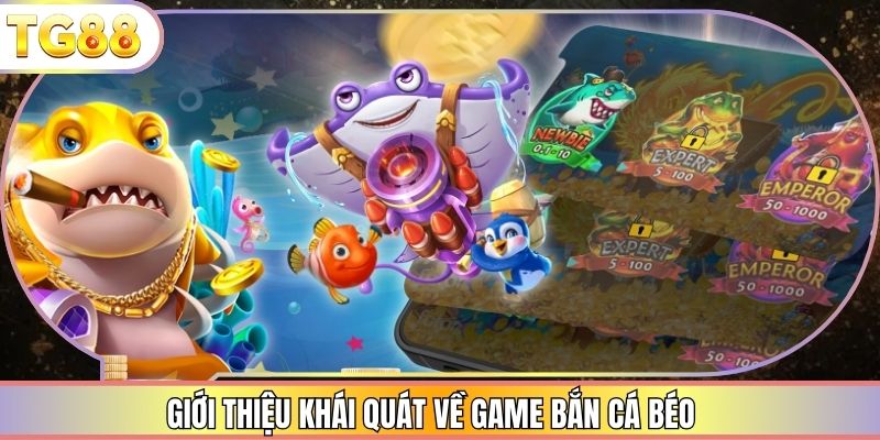 Giới thiệu khái quát về game bắn cá béo