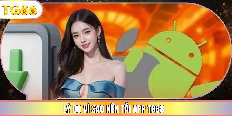 Lý do vì sao nên tải app TG88