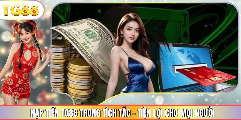 Nạp Tiền TG88 Trong Tích Tắc – Tiện Lợi Cho Mọi Người