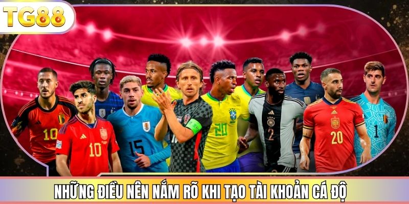 Những điều nên nắm rõ khi tạo tài khoản cá độ