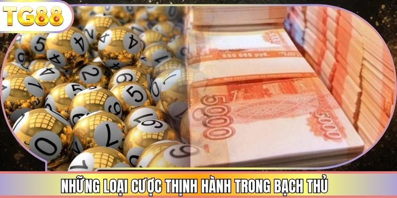 Những loại cược thịnh hành trong bạch thủ