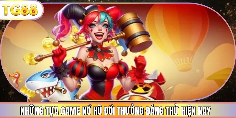 Những tựa game nổ hũ đổi thưởng đáng thử hiện nay