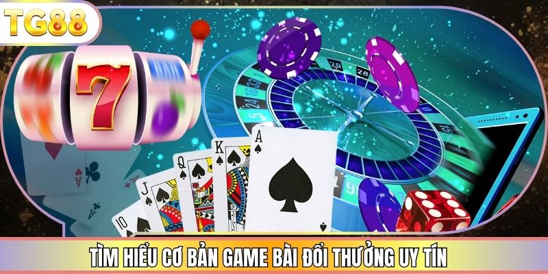 Tìm hiểu cơ bản game bài đổi thưởng uy tín