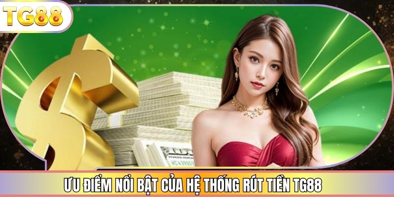 Ưu điểm nổi bật của hệ thống rút tiền TG88